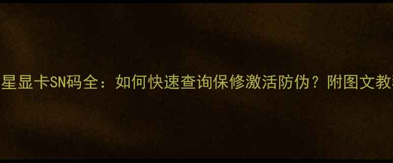 图片 微星显卡SN码全：如何快速查询保修激活防伪？附图文教程