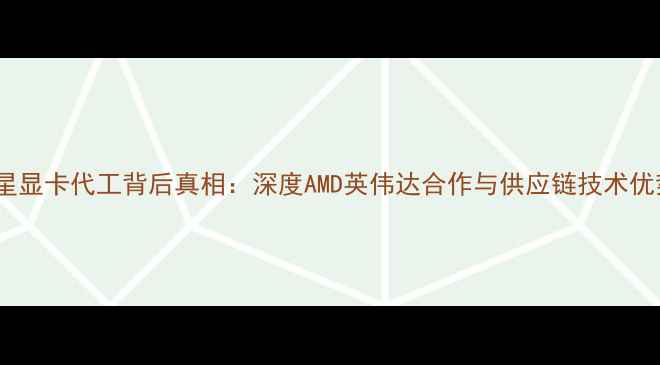 图片 微星显卡代工背后真相：深度AMD英伟达合作与供应链技术优势1