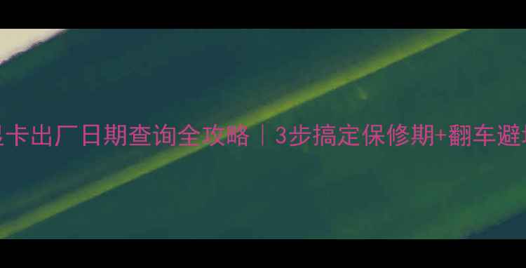 图片 微星显卡出厂日期查询全攻略｜3步搞定保修期+翻车避坑指南