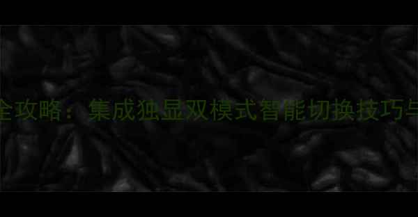 图片 微星显卡切换全攻略：集成独显双模式智能切换技巧与故障排查指南