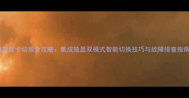 图片 微星显卡切换全攻略：集成独显双模式智能切换技巧与故障排查指南1