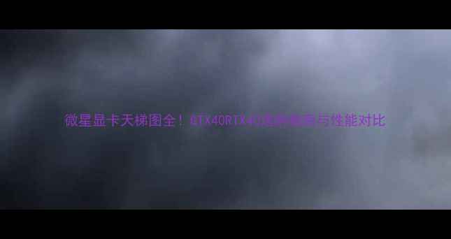 图片 微星显卡天梯图全！GTX40RTX40选购指南与性能对比