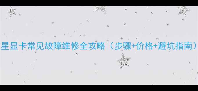 图片 微星显卡常见故障维修全攻略（步骤+价格+避坑指南）2