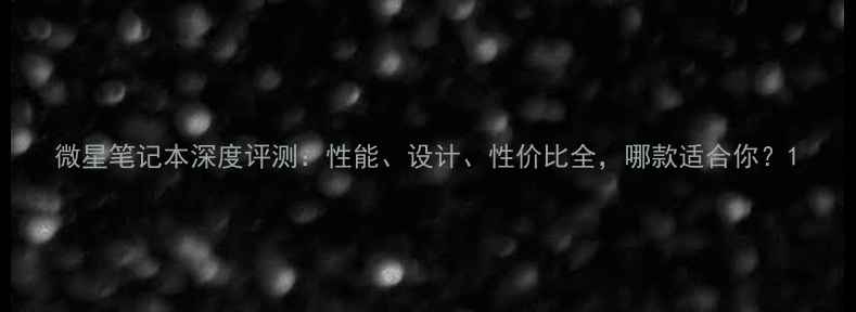 图片 微星笔记本深度评测：性能、设计、性价比全，哪款适合你？1