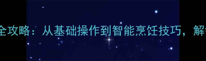 图片 微电脑电饭煲使用全攻略：从基础操作到智能烹饪技巧，解锁高效省电新体验2