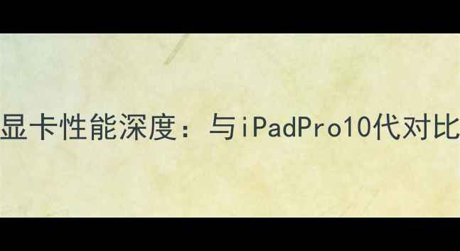 图片 微软SurfacePro9显卡性能深度：与iPadPro10代对比评测及选购指南1