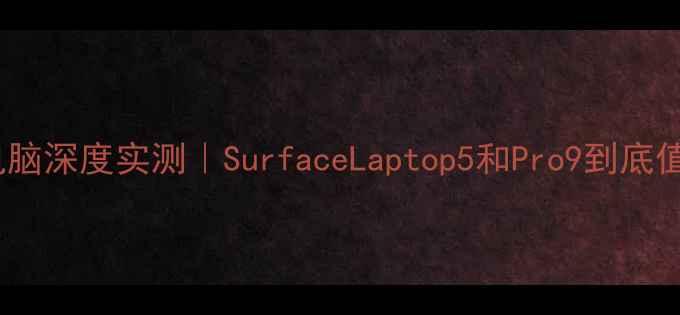 图片 微软笔记本电脑深度实测｜SurfaceLaptop5和Pro9到底值不值得买？2