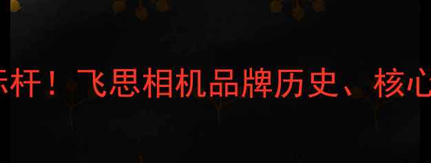 图片 德国高端影像制造标杆！飞思相机品牌历史、核心技术及市场地位全1