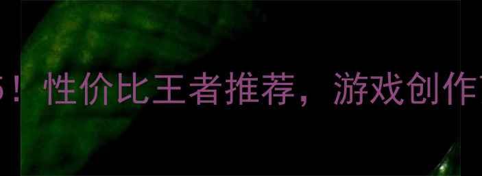 图片 必入显卡TOP5！性价比王者推荐，游戏创作剪辑全攻略✅