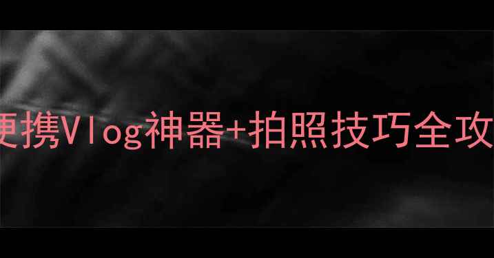 图片 必入！激萌相机界的颜值担当📸便携Vlog神器+拍照技巧全攻略！手把手教你拍出电影感大片1