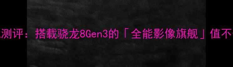 图片 必看yy手机测评：搭载骁龙8Gen3的「全能影像旗舰」值不值得冲？✨