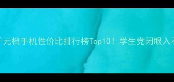 图片 必看千元档手机性价比排行榜Top10！学生党闭眼入不踩雷