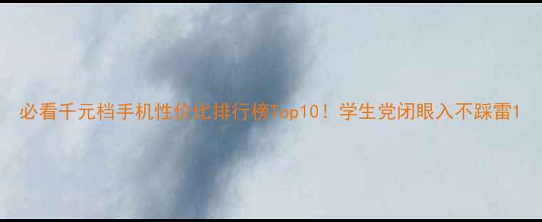 图片 必看千元档手机性价比排行榜Top10！学生党闭眼入不踩雷1