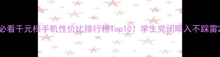 图片 必看千元档手机性价比排行榜Top10！学生党闭眼入不踩雷2