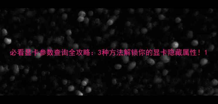 图片 必看显卡参数查询全攻略：3种方法解锁你的显卡隐藏属性！1
