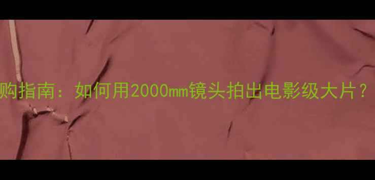 图片 必看超长焦数码相机选购指南：如何用2000mm镜头拍出电影级大片？｜长焦镜头避坑全攻略