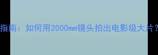 图片 必看超长焦数码相机选购指南：如何用2000mm镜头拍出电影级大片？｜长焦镜头避坑全攻略2