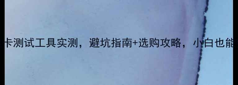 图片 必看！10款显卡测试工具实测，避坑指南+选购攻略，小白也能变大神！💻🔥