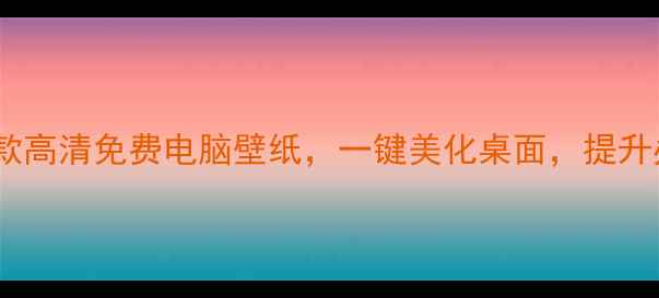 图片 必看！15款高清免费电脑壁纸，一键美化桌面，提升办公效率1