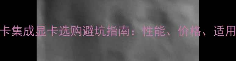 图片 必看！A卡集成显卡选购避坑指南：性能、价格、适用场景全2