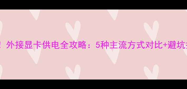 图片 必看！外接显卡供电全攻略：5种主流方式对比+避坑指南2