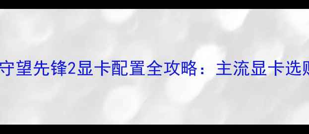 图片 必看！守望先锋2显卡配置全攻略：主流显卡选购指南2