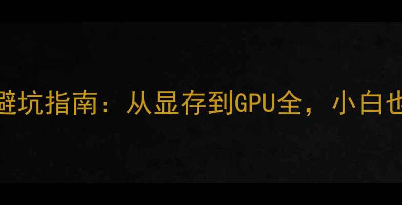 图片 必看！显卡参数避坑指南：从显存到GPU全，小白也能看懂显卡信息