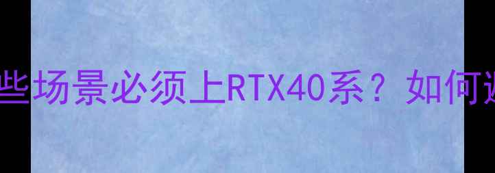 图片 必看！显卡购买指南：哪些场景必须上RTX40系？如何避免万元级显卡变矿卡？1
