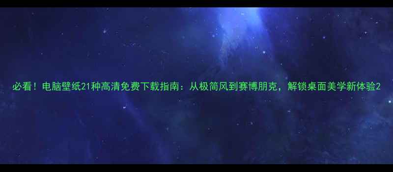 图片 必看！电脑壁纸21种高清免费下载指南：从极简风到赛博朋克，解锁桌面美学新体验2