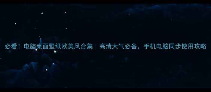 图片 必看！电脑桌面壁纸欧美风合集｜高清大气必备，手机电脑同步使用攻略