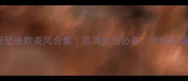 图片 必看！电脑桌面壁纸欧美风合集｜高清大气必备，手机电脑同步使用攻略2