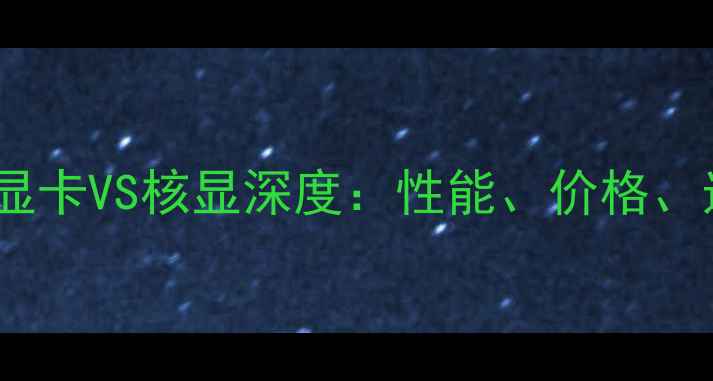 图片 必看！集成显卡VS核显深度：性能、价格、选购全指南1