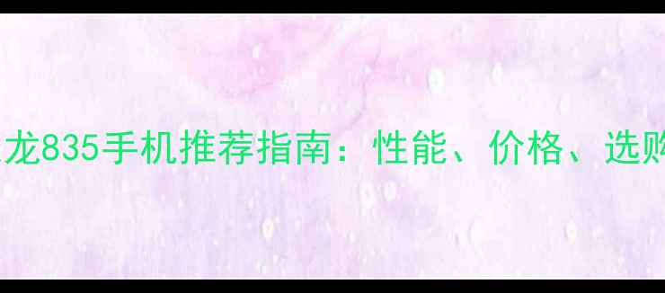 图片 必看！骁龙835手机推荐指南：性能、价格、选购技巧全1
