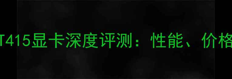 图片 性价比之王！GT415显卡深度评测：性能、价格与适用场景全1