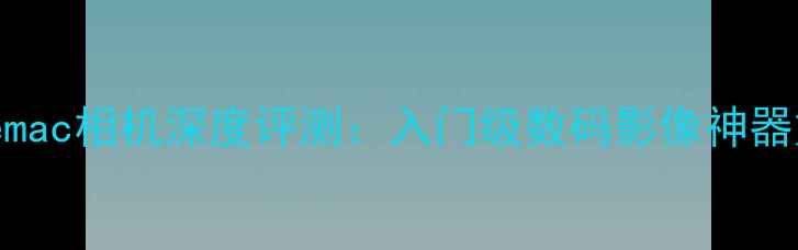 图片 性价比之选！remac相机深度评测：入门级数码影像神器如何颠覆行业？