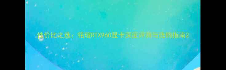 图片 性价比之选：铭瑄RTX960显卡深度评测与选购指南2