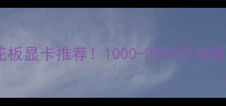 图片 性价比天花板显卡推荐！1000-3000元预算闭眼入🔥1