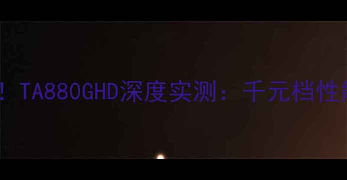 图片 性价比显卡首选！TA880GHD深度实测：千元档性能王者怎么选？2