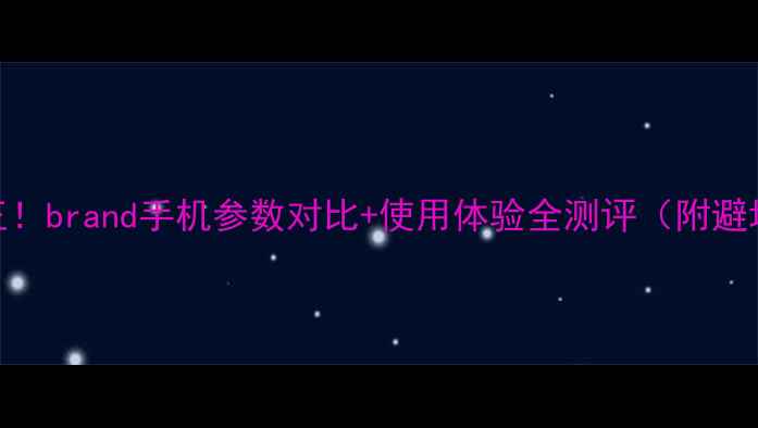 图片 性价比王！brand手机参数对比+使用体验全测评（附避坑指南）