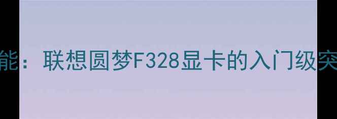 图片 性能：联想圆梦F328显卡的入门级突破