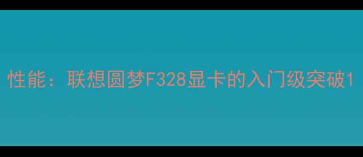 图片 性能：联想圆梦F328显卡的入门级突破1