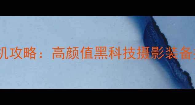 图片 情人节送女友相机攻略：高颜值黑科技摄影装备推荐与选购指南1