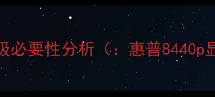 图片 惠普8440p显卡升级必要性分析（：惠普8440p显卡升级必要性）1