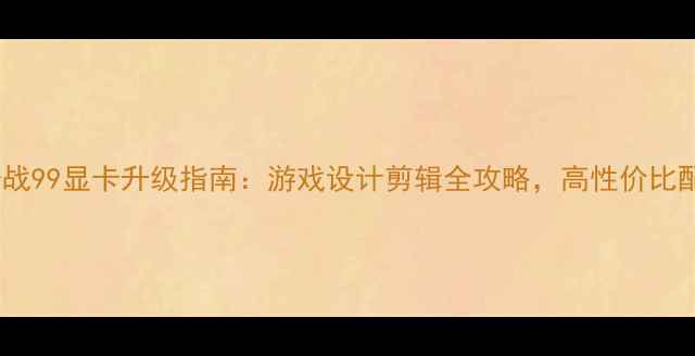 图片 惠普战99显卡升级指南：游戏设计剪辑全攻略，高性价比配置1