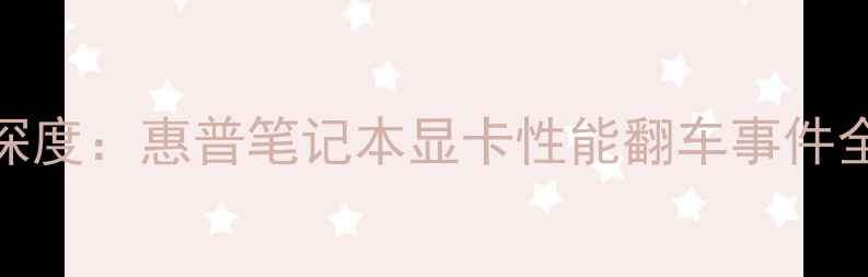 图片 惠普战99显卡门深度：惠普笔记本显卡性能翻车事件全记录与避坑指南