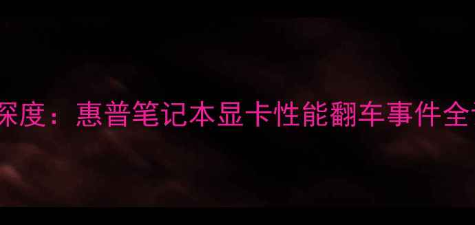 图片 惠普战99显卡门深度：惠普笔记本显卡性能翻车事件全记录与避坑指南2