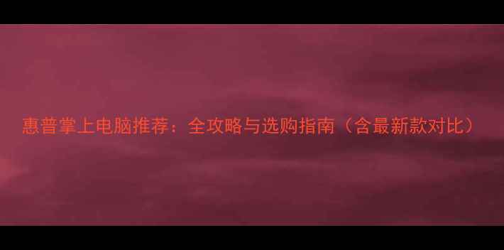 图片 惠普掌上电脑推荐：全攻略与选购指南（含最新款对比）