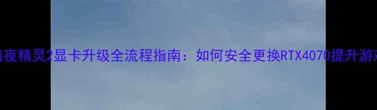 图片 惠普暗夜精灵2显卡升级全流程指南：如何安全更换RTX4070提升游戏性能
