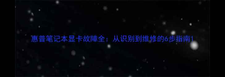 图片 惠普笔记本显卡故障全：从识别到维修的6步指南1