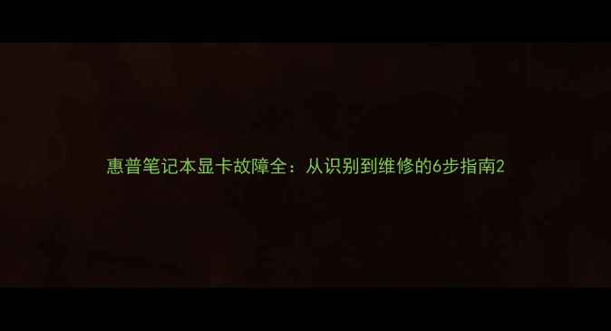 图片 惠普笔记本显卡故障全：从识别到维修的6步指南2